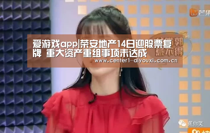 爱游戏app|荣安地产14日迎股票复牌 重大资产重组事项未达成(图3) 爱游戏app