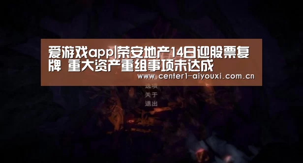 爱游戏app|荣安地产14日迎股票复牌 重大资产重组事项未达成(图2) 爱游戏官网