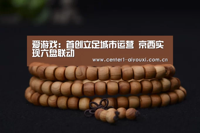 爱游戏:首创立足城市运营 京西实现六盘联动(图4) 爱游戏